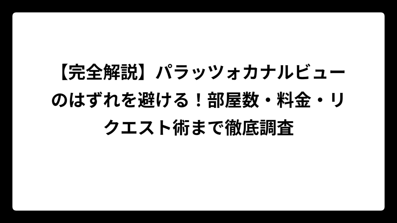【完全解説】パラッツォカナルビューのはずれを避ける！部屋数・料金・リクエスト術まで徹底調査