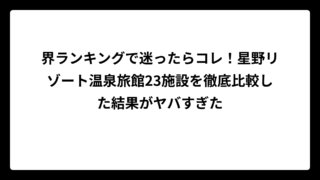 界ランキングで迷ったらコレ！星野リゾート温泉旅館23施設を徹底比較した結果がヤバすぎた