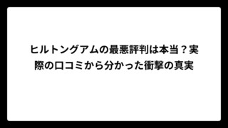 ヒルトングアムの最悪評判は本当？実際の口コミから分かった衝撃の真実