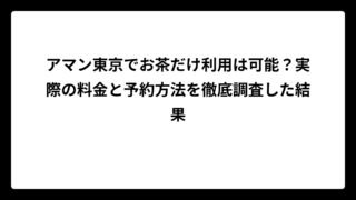 アマン東京でお茶だけ利用は可能？実際の料金と予約方法を徹底調査した結果