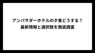 アンバサダーホテルの夕食どうする？最新情報と選択肢を徹底調査