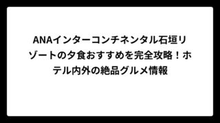 ANAインターコンチネンタル石垣リゾートの夕食おすすめを完全攻略！ホテル内外の絶品グルメ情報