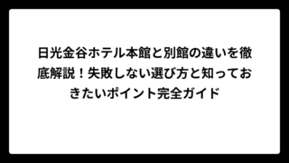 日光金谷ホテル本館と別館の違いを徹底解説！失敗しない選び方と知っておきたいポイント完全ガイド