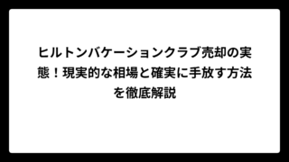 ヒルトンバケーションクラブ売却の実態！現実的な相場と確実に手放す方法を徹底解説