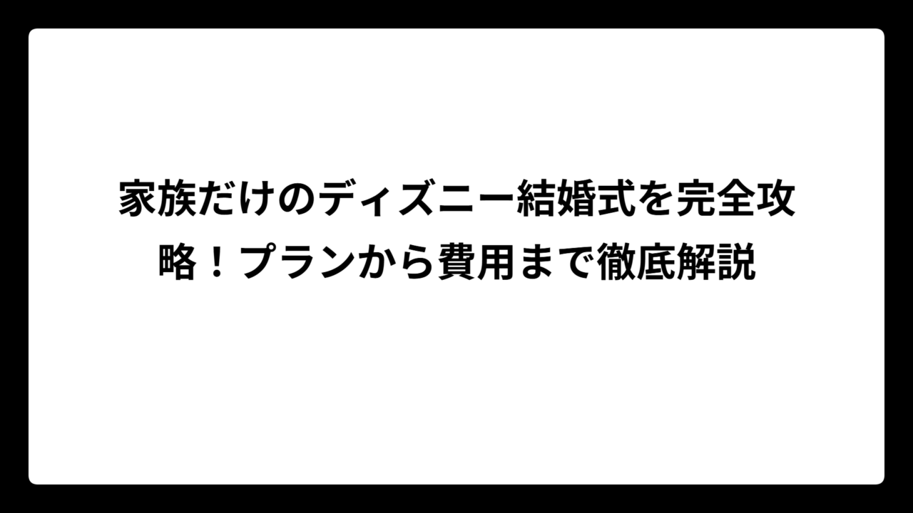 家族だけのディズニー結婚式を完全攻略！プランから費用まで徹底解説