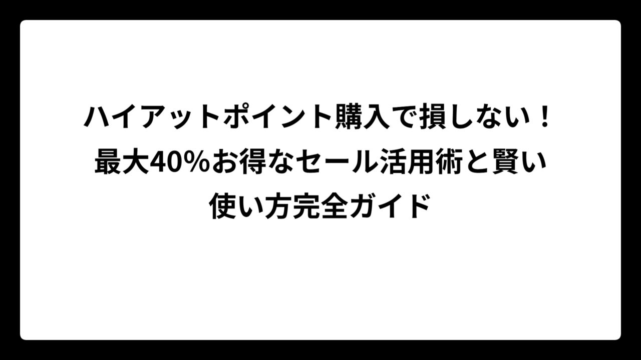 ハイアットポイント購入で損しない！最大40％お得なセール活用術と賢い使い方完全ガイド