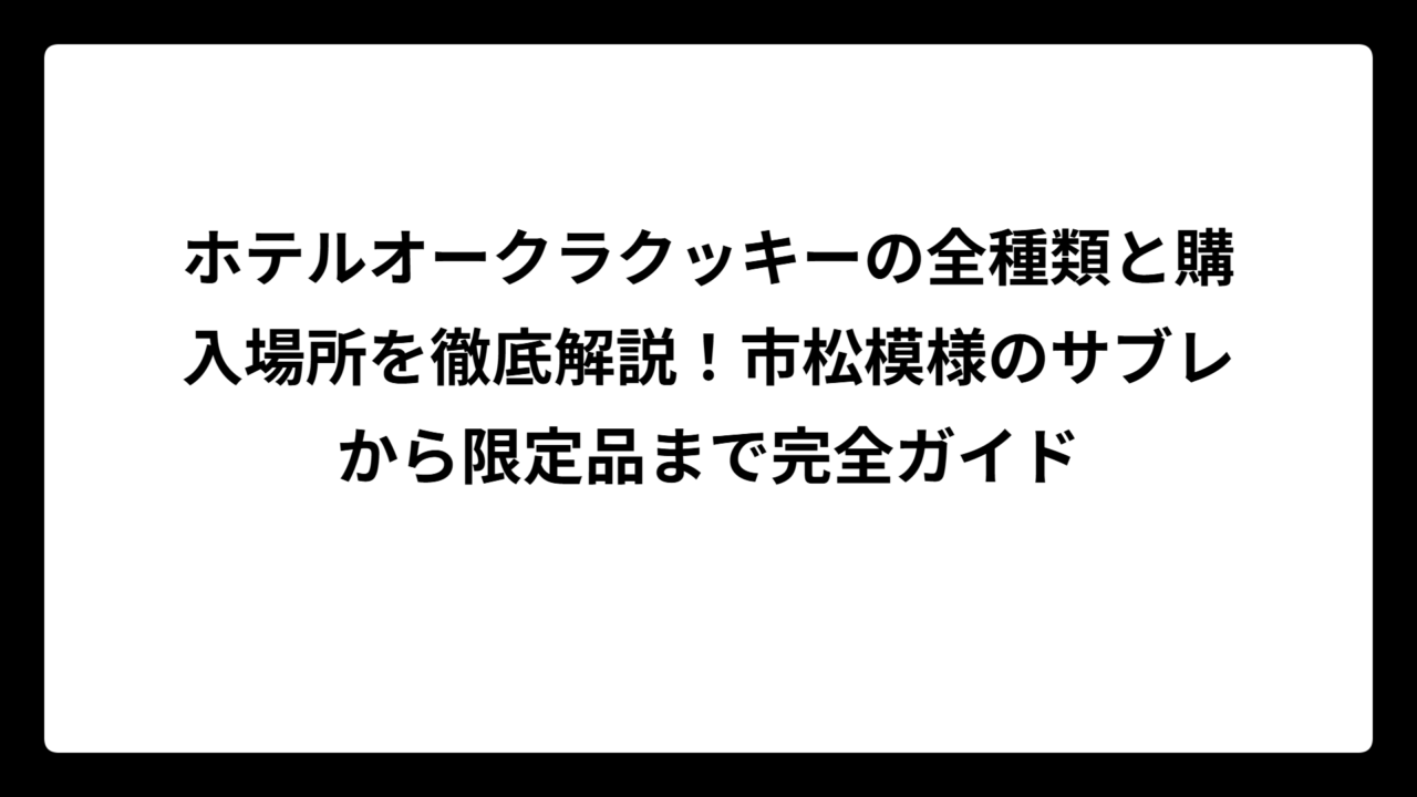 ホテルオークラクッキーの全種類と購入場所を徹底解説！市松模様のサブレから限定品まで完全ガイド