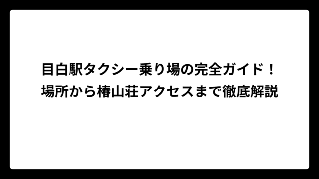 目白駅タクシー乗り場の完全ガイド！場所から椿山荘アクセスまで徹底解説