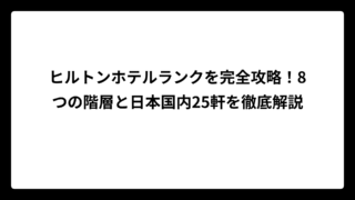 ヒルトンホテルランクを完全攻略！8つの階層と日本国内25軒を徹底解説
