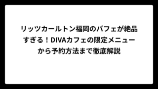 リッツカールトン福岡のパフェが絶品すぎる！DIVAカフェの限定メニューから予約方法まで徹底解説