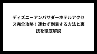 ディズニーアンバサダーホテルアクセス完全攻略！迷わず到着する方法と裏技を徹底解説