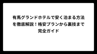有馬グランドホテルで安く泊まる方法を徹底解説！格安プランから裏技まで完全ガイド