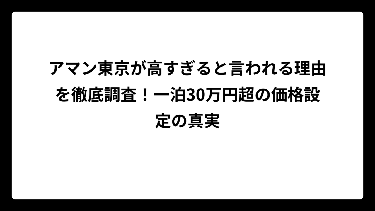 アマン東京が高すぎると言われる理由を徹底調査！一泊30万円超の価格設定の真実