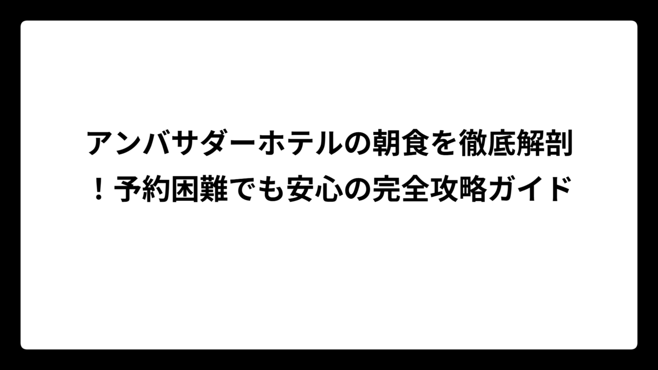 アンバサダーホテルの朝食を徹底解剖！予約困難でも安心の完全攻略ガイド