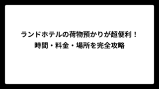 ランドホテルの荷物預かりが超便利！時間・料金・場所を完全攻略