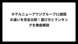 ホテルニューアワジグループ11施設の違いを完全比較！選び方とランキングを徹底解説