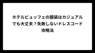 ホテルビュッフェの服装はカジュアルでも大丈夫？失敗しないドレスコード攻略法