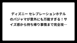 ディズニー セレブレーションホテルのパジャマが意外にも万能すぎる！サイズ感から持ち帰り事情まで完全攻略ガイド