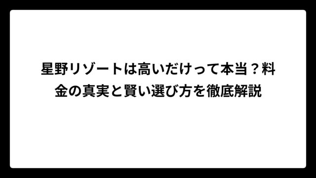 星野リゾートは高いだけって本当？料金の真実と賢い選び方を徹底解説