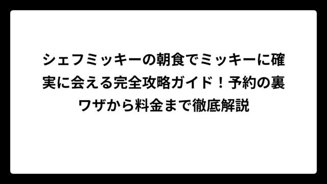 シェフミッキーの朝食でミッキーに確実に会える完全攻略ガイド！予約の裏ワザから料金まで徹底解説