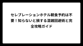 セレブレーションホテル朝食予約は不要！知らないと損する混雑回避術と完全攻略ガイド