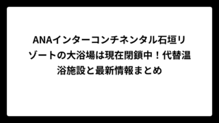 ANAインターコンチネンタル石垣リゾートの大浴場は現在閉鎖中！代替温浴施設と最新情報まとめ