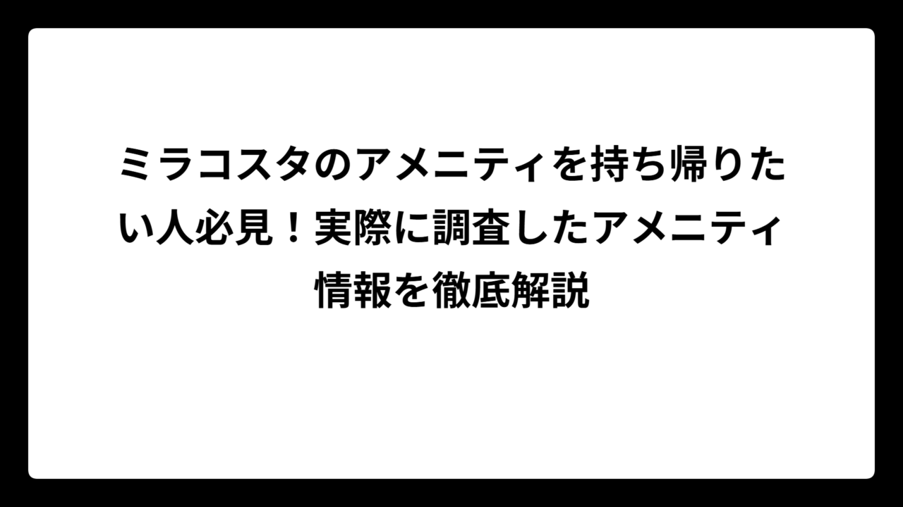 ミラコスタのアメニティを持ち帰りたい人必見！実際に調査したアメニティ情報を徹底解説