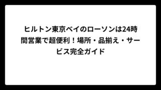 ヒルトン東京ベイのローソンは24時間営業で超便利！場所・品揃え・サービス完全ガイド