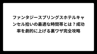 ファンタジースプリングスホテルキャンセル拾いの最適な時間帯とは？成功率を劇的に上げる裏ワザ完全攻略
