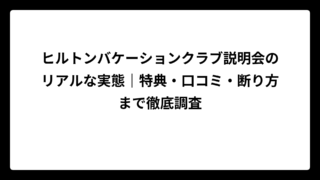 ヒルトンバケーションクラブ説明会のリアルな実態｜特典・口コミ・断り方まで徹底調査
