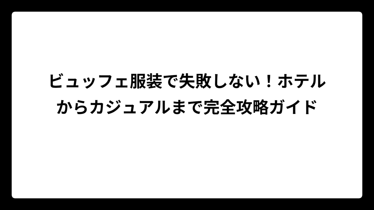 ビュッフェ服装で失敗しない！ホテルからカジュアルまで完全攻略ガイド