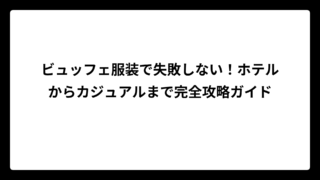 ビュッフェ服装で失敗しない！ホテルからカジュアルまで完全攻略ガイド