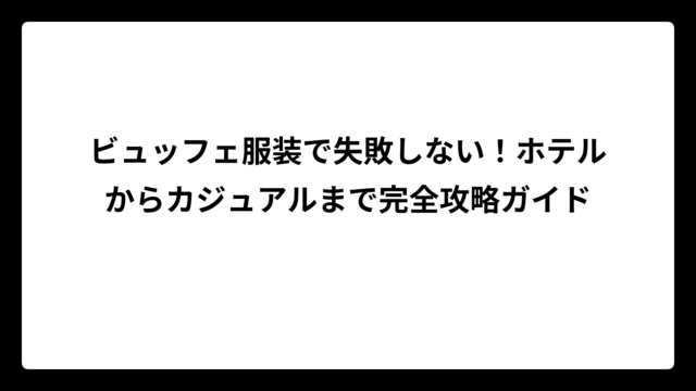 ビュッフェ服装で失敗しない！ホテルからカジュアルまで完全攻略ガイド