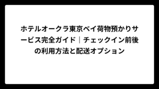 ホテルオークラ東京ベイ荷物預かりサービス完全ガイド｜チェックイン前後の利用方法と配送オプション
