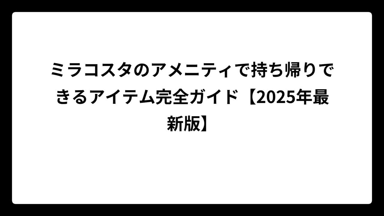 ミラコスタのアメニティで持ち帰りできるアイテム完全ガイド【2025年最新版】