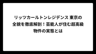 リッツカールトンレジデンス 東京の全貌を徹底解剖！芸能人が住む超高級物件の実態とは
