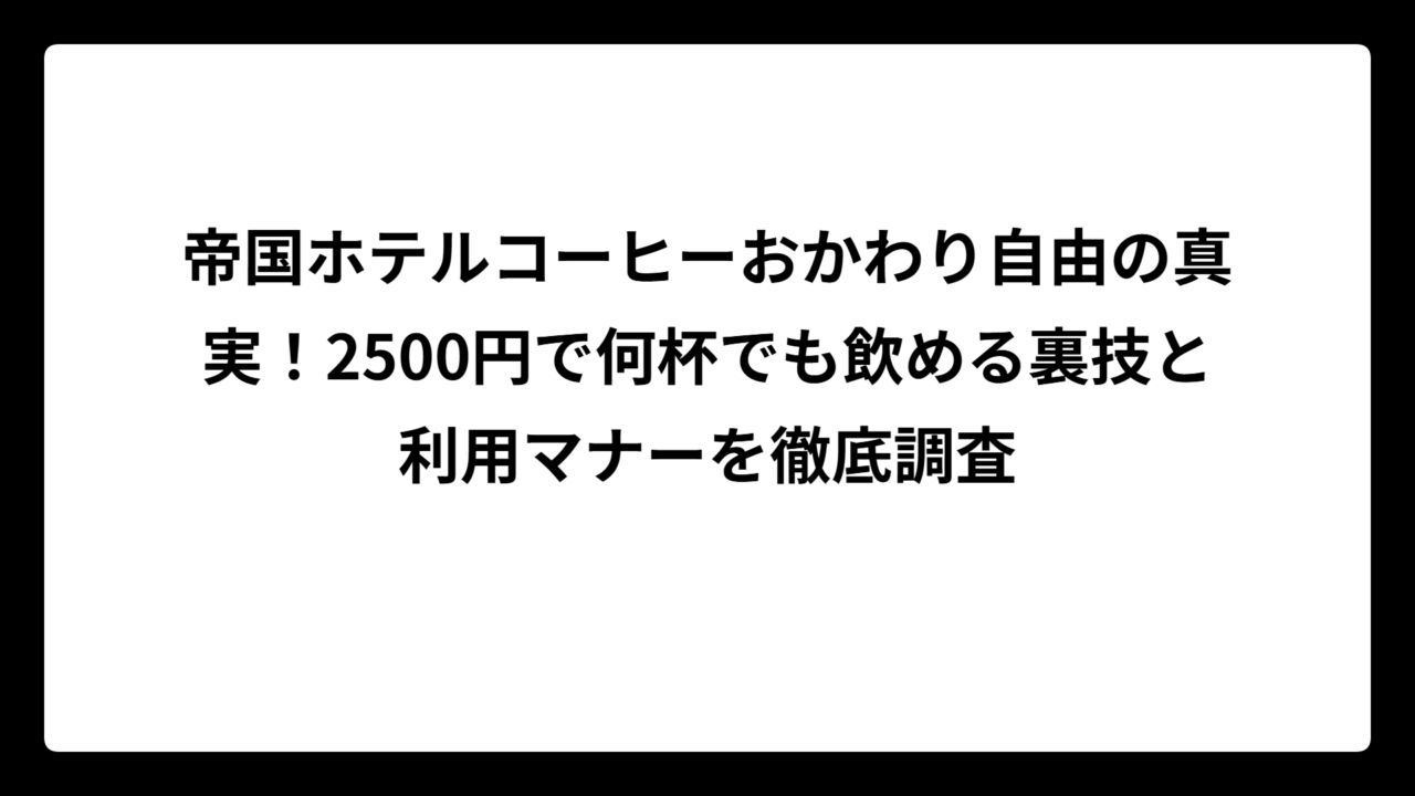 帝国ホテルコーヒーおかわり自由の真実！2500円で何杯でも飲める裏技と利用マナーを徹底調査