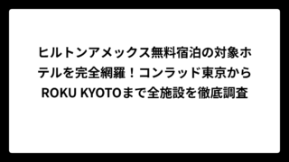 ヒルトンアメックス無料宿泊の対象ホテルを完全網羅！コンラッド東京からROKU KYOTOまで全施設を徹底調査