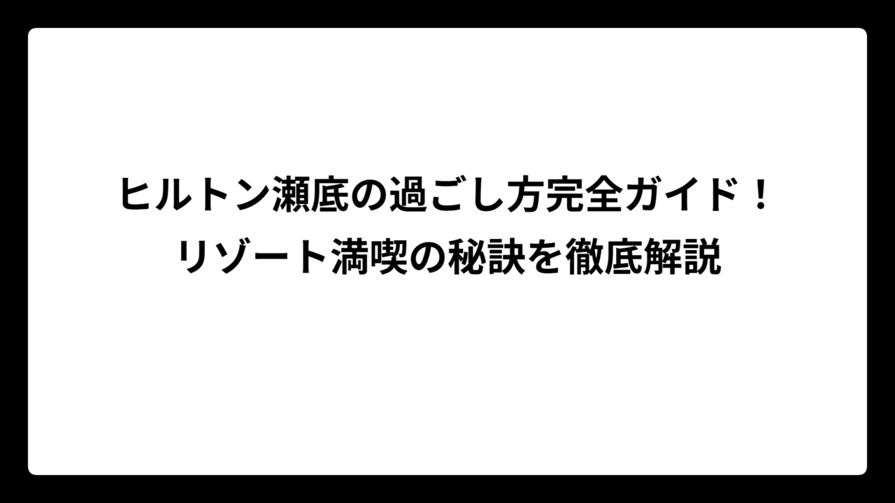 ヒルトン瀬底の過ごし方完全ガイド！リゾート満喫の秘訣を徹底解説