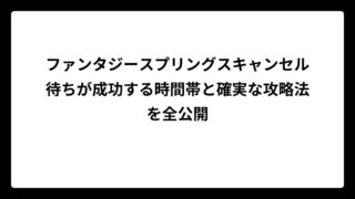 ファンタジースプリングスキャンセル待ちが成功する時間帯と確実な攻略法を全公開