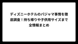 ディズニーホテルのパジャマ事情を徹底調査！持ち帰りや子供用サイズまで全情報まとめ