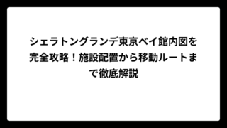 シェラトングランデ東京ベイ館内図を完全攻略！施設配置から移動ルートまで徹底解説