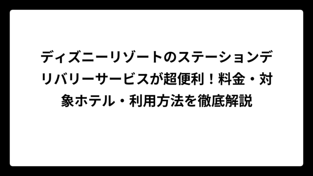 ディズニーリゾートのステーションデリバリーサービスが超便利！料金・対象ホテル・利用方法を徹底解説