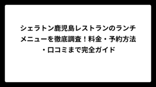 シェラトン鹿児島レストランのランチメニューを徹底調査！料金・予約方法・口コミまで完全ガイド