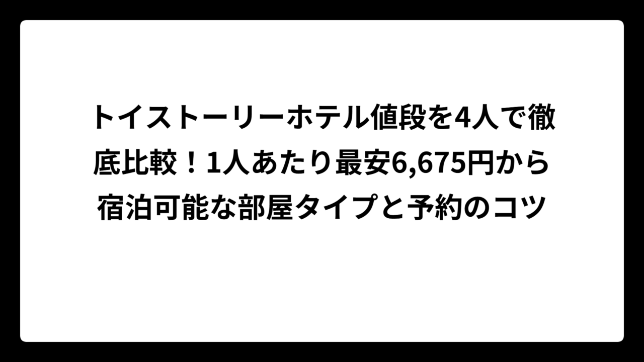 トイストーリーホテル値段を4人で徹底比較！1人あたり最安6,675円から宿泊可能な部屋タイプと予約のコツ