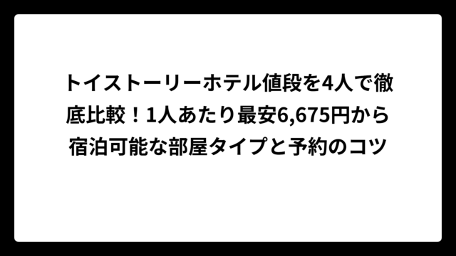 トイストーリーホテル値段を4人で徹底比較！1人あたり最安6,675円から宿泊可能な部屋タイプと予約のコツ