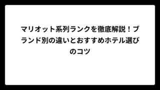 マリオット系列ランクを徹底解説！ブランド別の違いとおすすめホテル選びのコツ