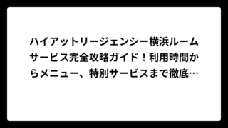 ハイアットリージェンシー横浜ルームサービス完全攻略ガイド！利用時間からメニュー、特別サービスまで徹底解説