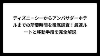 ディズニーシーからアンバサダーホテルまでの所要時間を徹底調査！最速ルートと移動手段を完全解説