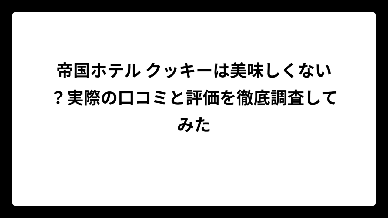 帝国ホテル クッキーは美味しくない？実際の口コミと評価を徹底調査してみた